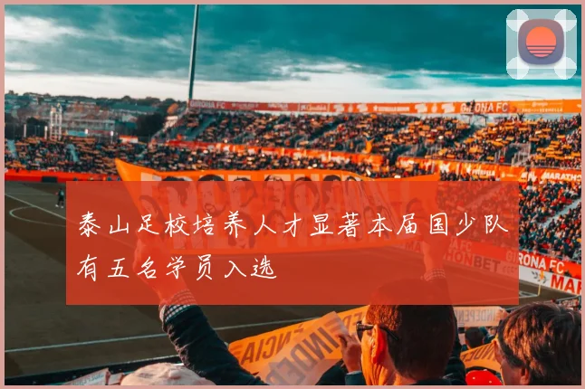 泰山足校培养人才显著本届国少队有五名学员入选