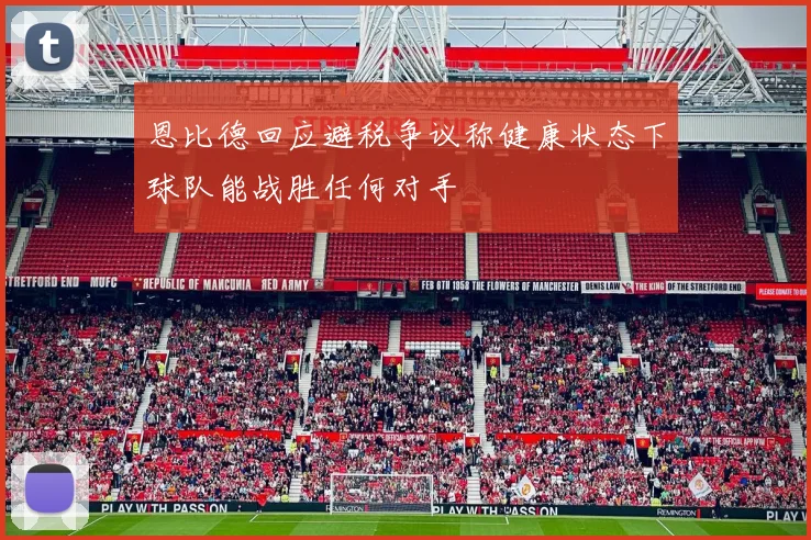 恩比德回应避税争议称健康状态下球队能战胜任何对手