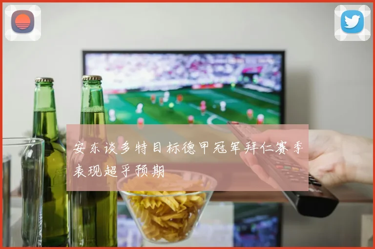 安东谈多特目标德甲冠军拜仁赛季表现超乎预期