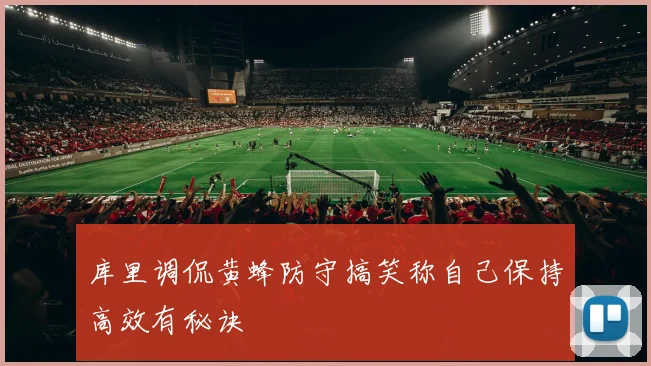 库里调侃黄蜂防守搞笑称自己保持高效有秘诀