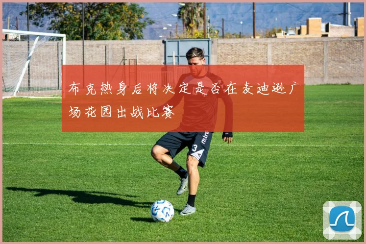布克热身后将决定是否在麦迪逊广场花园出战比赛