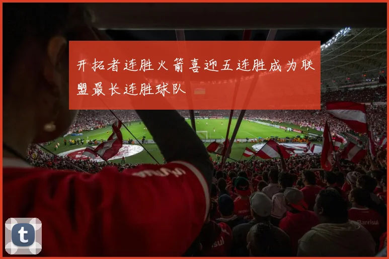 开拓者连胜火箭喜迎五连胜成为联盟最长连胜球队