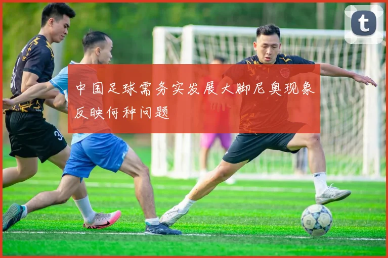 中国足球需务实发展大脚尼奥现象反映何种问题