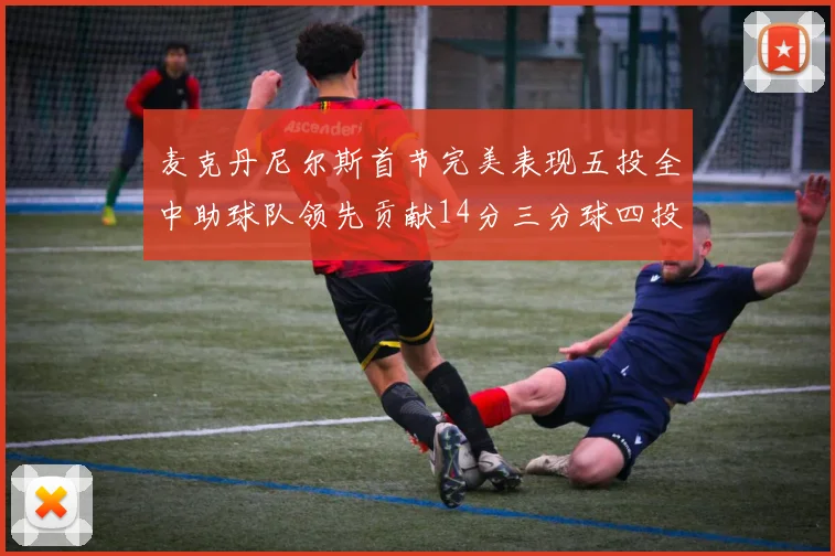 麦克丹尼尔斯首节完美表现五投全中助球队领先贡献14分三分球四投全中