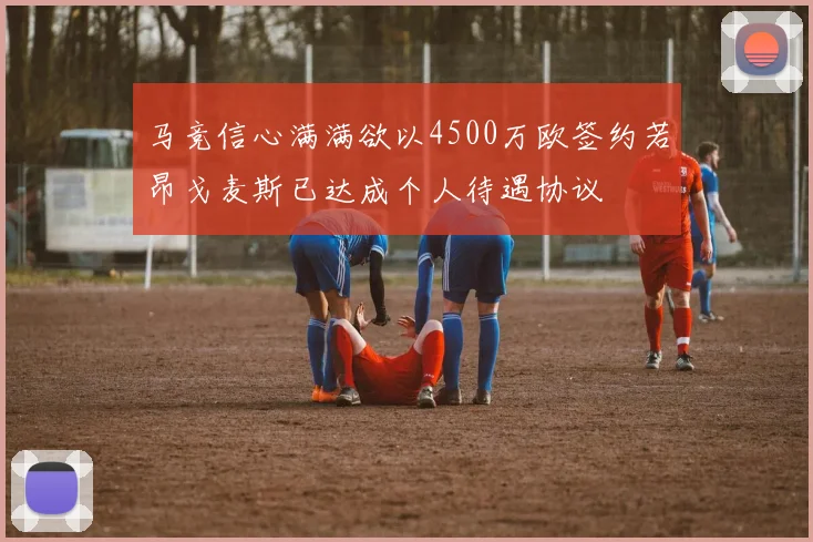 马竞信心满满欲以4500万欧签约若昂戈麦斯已达成个人待遇协议