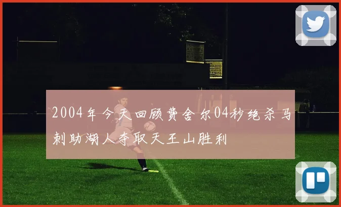 2004年今天回顾费舍尔04秒绝杀马刺助湖人夺取天王山胜利
