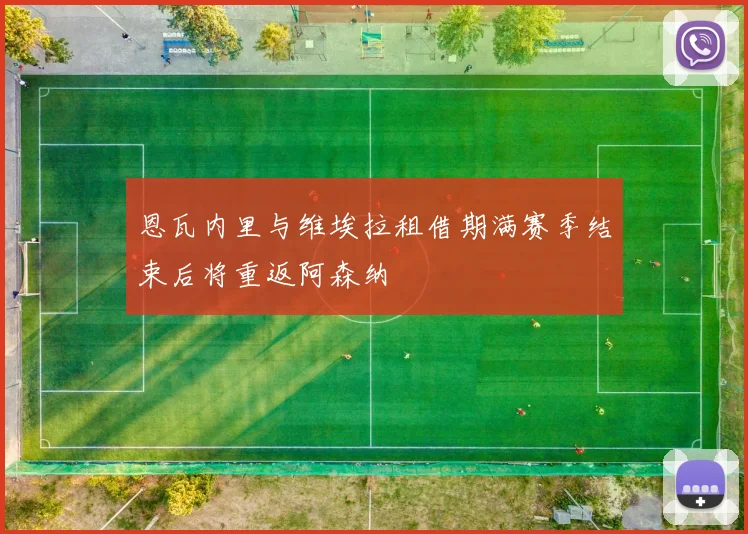 恩瓦内里与维埃拉租借期满赛季结束后将重返阿森纳